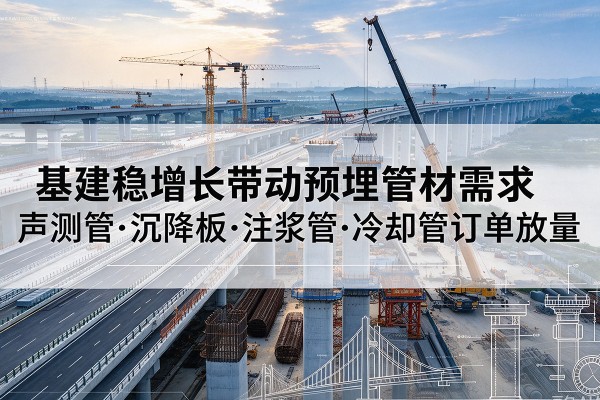 莱西基建稳增长带动预埋监测管材需求，声测管、沉降板、注浆管订单持续放量